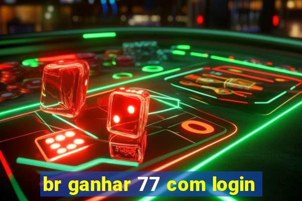 br ganhar 77 com login